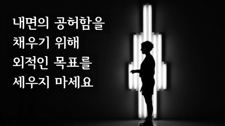 내면의 공허함을 채우기 위해 외적인 목표를 세우지 마세요